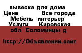 вывеска для дома › Цена ­ 3 500 - Все города Мебель, интерьер » Услуги   . Кировская обл.,Соломинцы д.